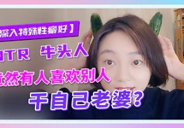 【特殊性癖好】竟然有人喜欢别人干自己老婆？NTR绿妻怎...