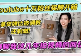 【Youtube十万粉丝奖牌开箱】拿奖牌比被调教还刺激！聊聊...