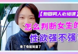 【炮圈男人必修课】怎么判断女生性欲强不强？