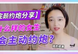 【完颜约炮分享】什么样的女生会主动约炮？